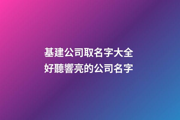 基建公司取名字大全 好聽響亮的公司名字-第1張-公司起名-玄機派